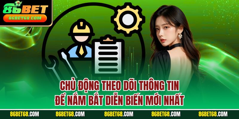 Chủ động theo dõi thông tin để nắm bắt diễn biến mới nhất