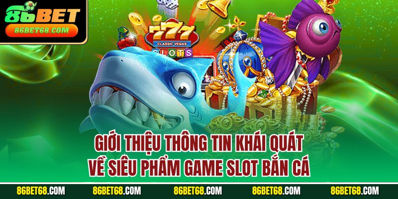 Giới thiệu thông tin khái quát về siêu phẩm game slot bắn cá