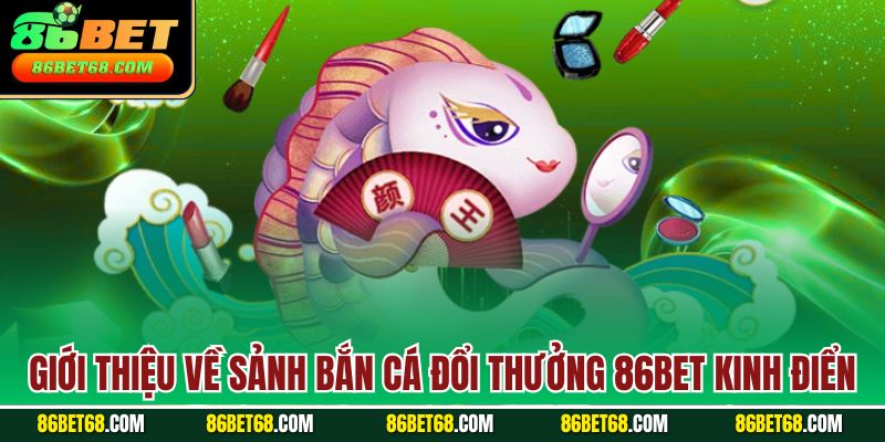Giới thiệu về sảnh bắn cá đổi thưởng 86Bet kinh điển