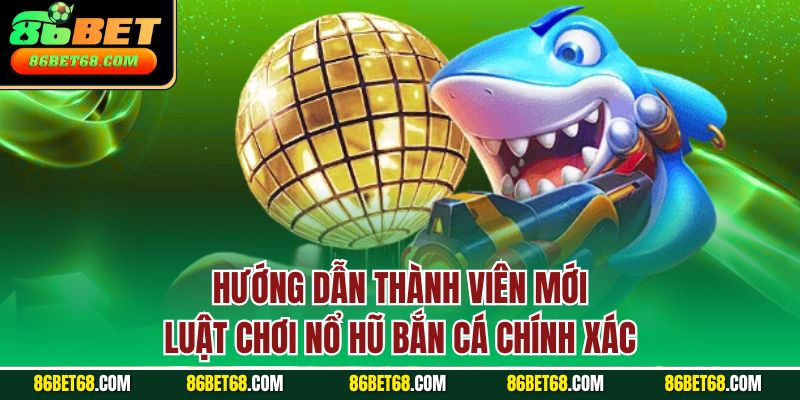 Hướng dẫn thành viên mới luật chơi nổ hũ bắn cá chính xác