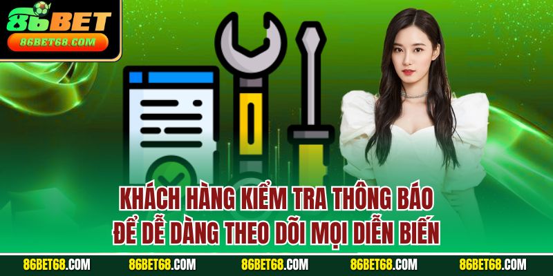 Khách hàng kiểm tra thông báo để dễ dàng theo dõi mọi diễn biến