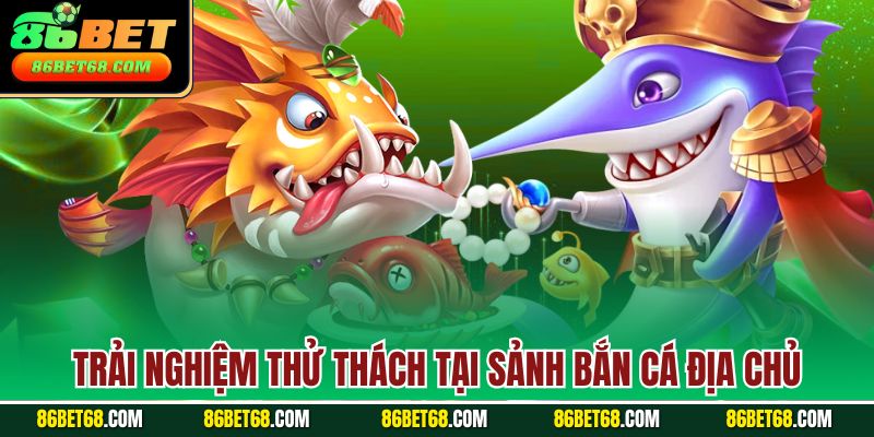 Trải nghiệm thử thách tại sảnh bắn cá địa chủ