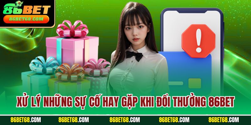 Xử lý những sự cố hay gặp khi đổi thưởng 86Bet Xử lý những sự cố hay gặp khi đổi thưởng 86Bet